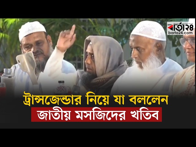 Video thumbnail for ট্রা ন্স জে ন্ডার নিয়ে যা বললেন জাতীয় মসজিদের খতিব | Barta24