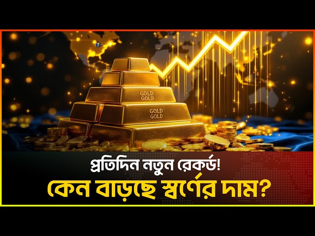 Video thumbnail for প্রতিদিন নতুন রেকর্ড! কেন বাড়ছে স্বর্ণের দাম?