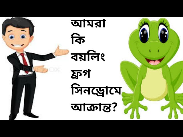 Video thumbnail for !!আমরা কি বয়লিং ফ্রগ সিনড্রোমে আক্রান্ত?জানতে হলে ভিডিও টি দেখুন!!