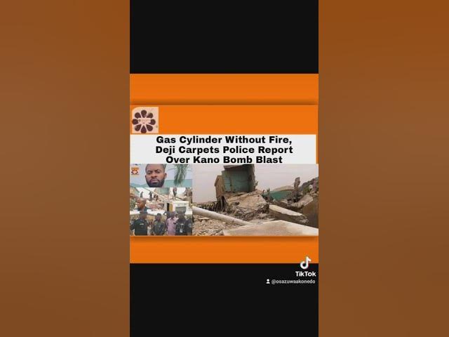 'Video thumbnail for Gas Cylinder Without Fire, Deji Carpets Police Report Over Kano Bomb Blast ~ OsazuwaAkonedo'