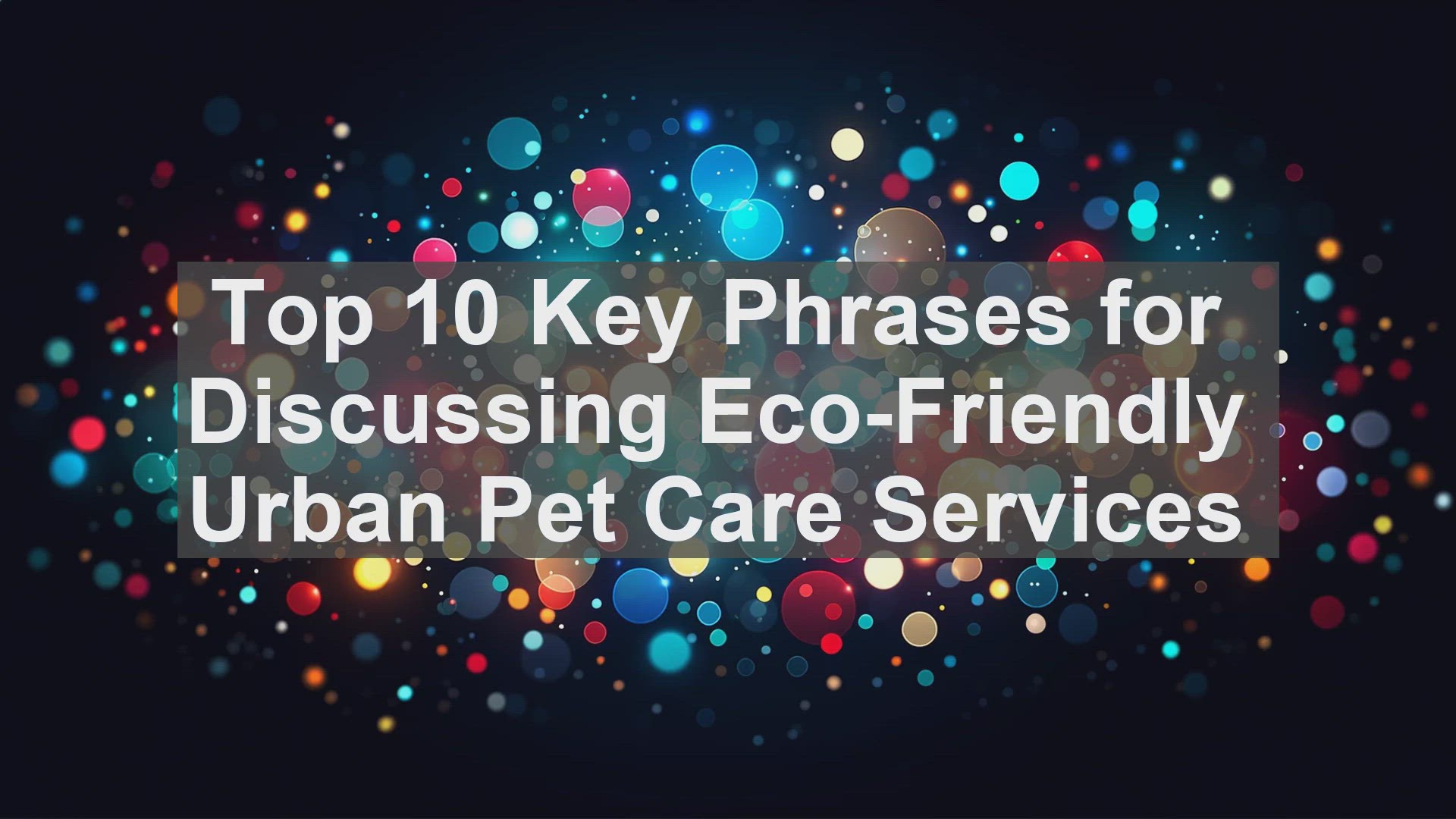 'Video thumbnail for Top 10 Key Phrases for Discussing EcoFriendly Urban Pet Care Services'