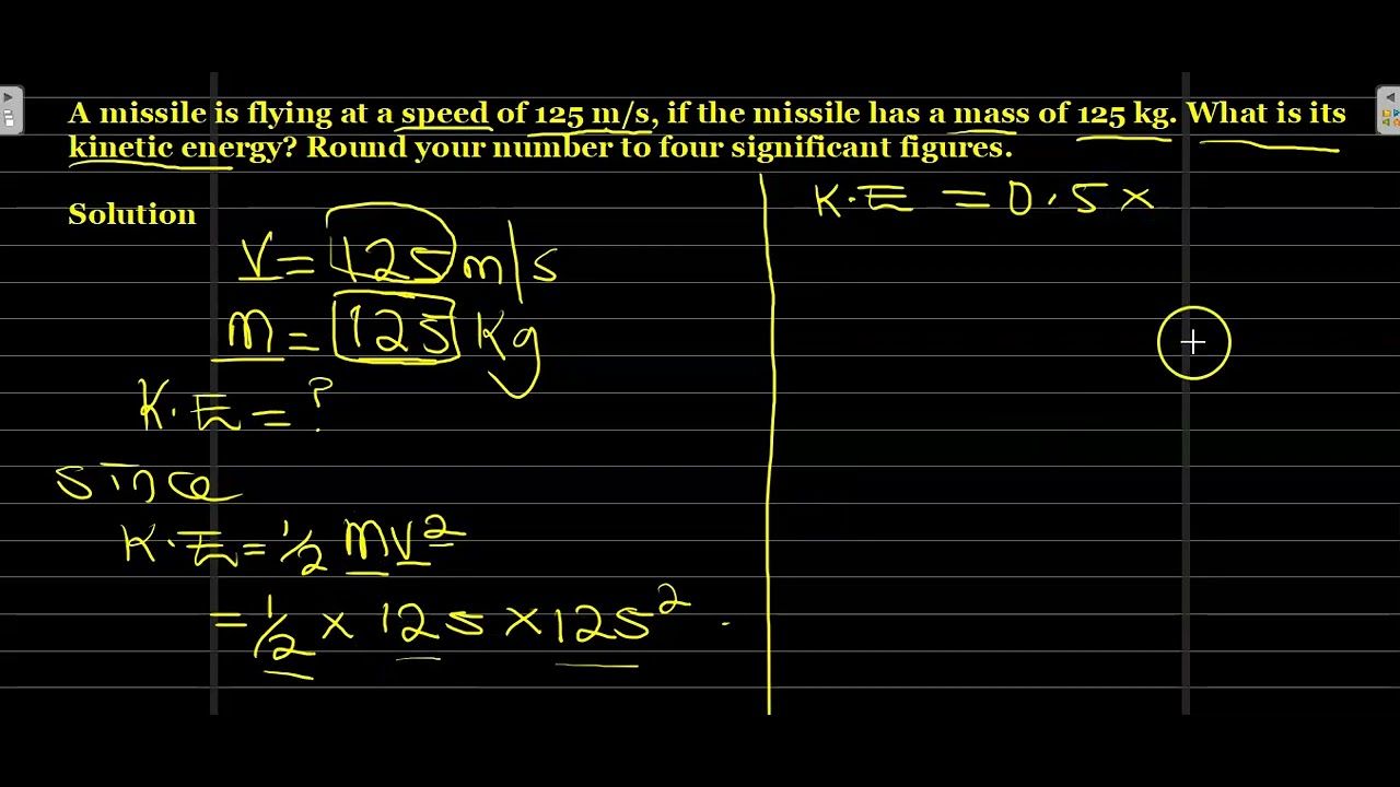 'Video thumbnail for A missile is flying at a speed of 125 m/s, if the the missile has a mass of 125 kg. What is its kinetic energy?'