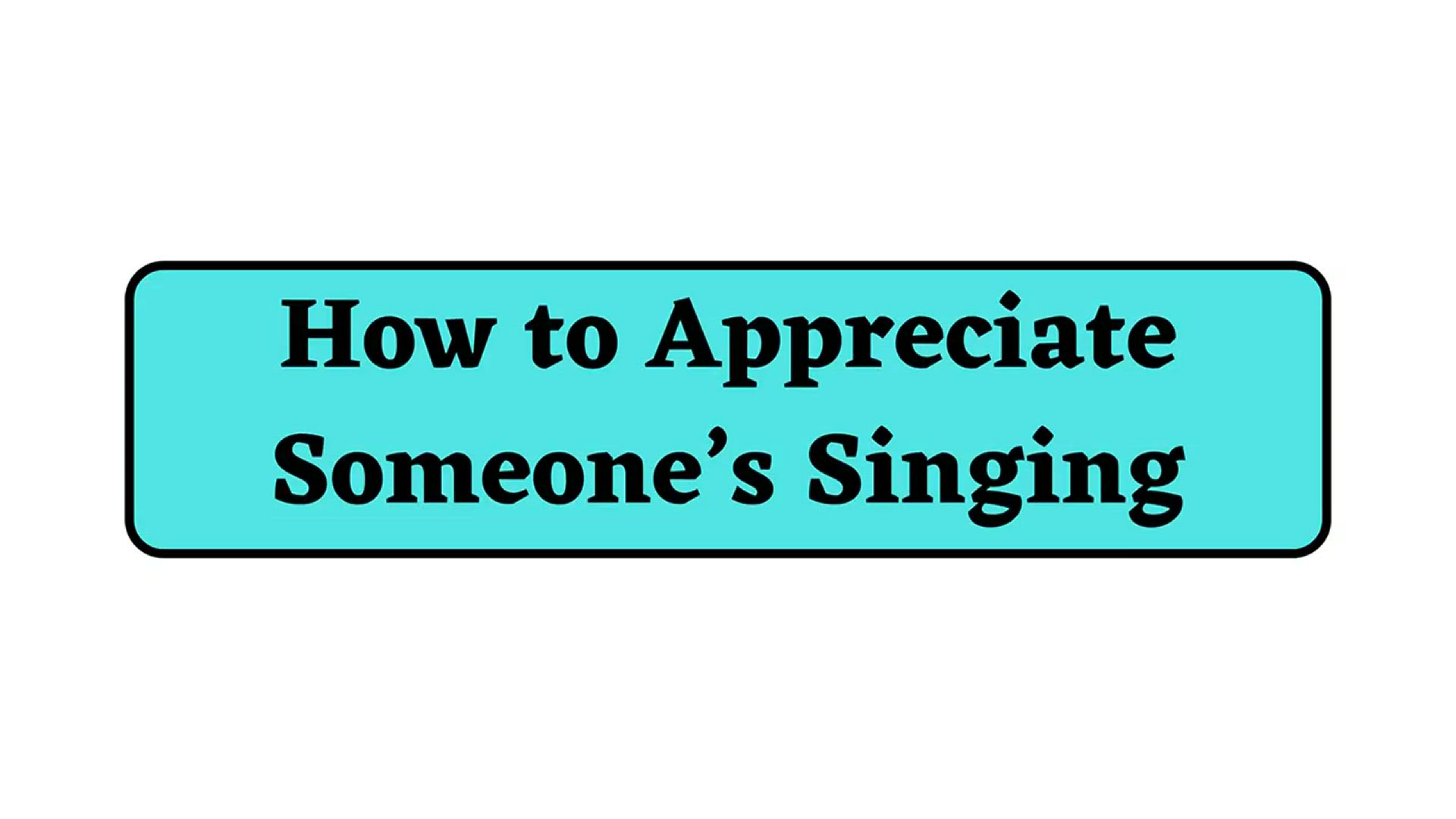 'Video thumbnail for How to Appreciate Someone’s Singing'