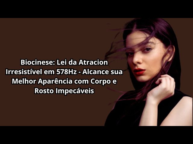 Video thumbnail for Biocinese: Lei da Atracion Irresistível em 578Hz Alcance sua Melhor Versão  Corpo e Rosto Impecáveis