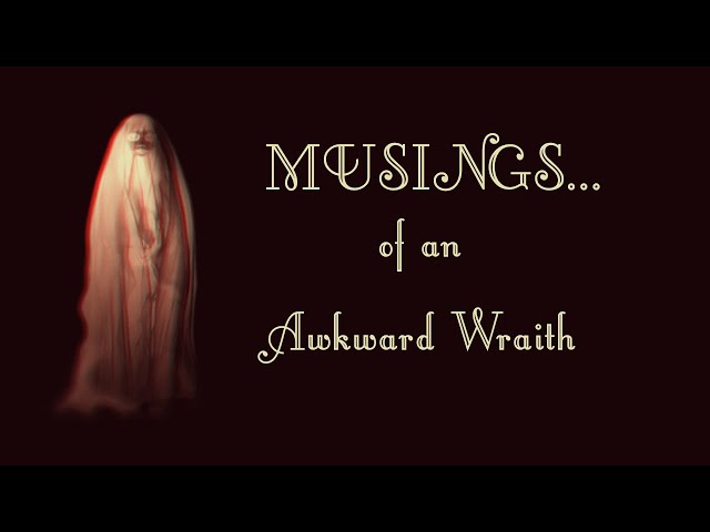 Video thumbnail for Musings of an Awkward Wraith