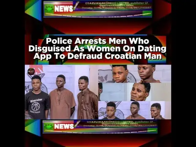 Video thumbnail for Police Arrests Men Who Disguised As Women On Dating App To Defraud Croatian Man ~ OsazuwaAkonedo