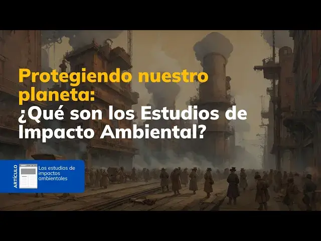 'Video thumbnail for Protegiendo nuestro planeta: ¿Qué son los Estudios de Impacto Ambiental?'
