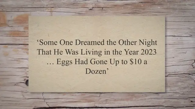 Video thumbnail for ‘Some One Dreamed the Other Night That He Was Living in the Year 2023 … Eggs Had Gone Up to $10 a Dozen’