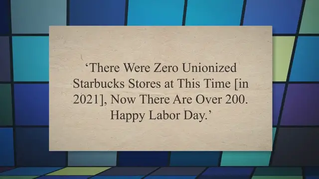 Video thumbnail for ‘There Were Zero Unionized Starbucks Stores at This Time [in 2021], Now There Are Over 200. Happy Labor Day.’