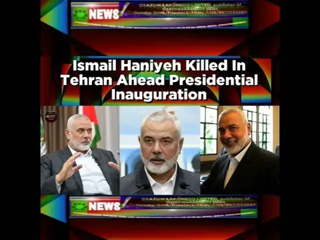 Video thumbnail for Ismail Haniyeh Killed In Tehran Ahead Presidential Inauguration ~ OsazuwaAkonedo