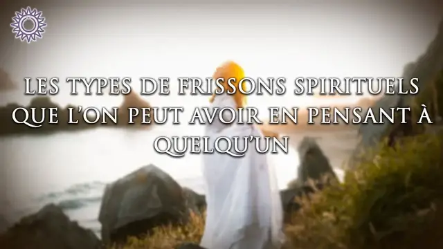 Video thumbnail for ☯ LES TYPES DE FRISSONS SPIRITUELLES QUE L'ON PEUT AVOIR EN PENSANT À QUELQU'UN