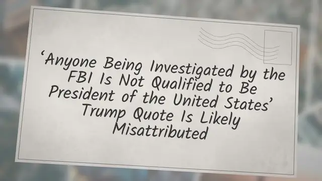 Video thumbnail for ‘Anyone Being Investigated by the FBI Is Not Qualified to Be President of the United States’ Trump Quote Is Likely Misattributed
