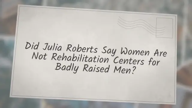 Video thumbnail for Did Julia Roberts Say Women Are Not Rehabilitation Centers for Badly Raised Men?