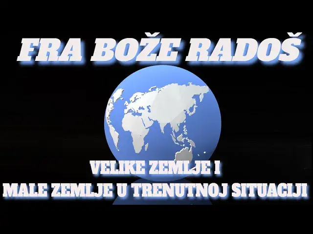 Video thumbnail for FRA BOŽE RADOŠ  - VELIKE ZEMLJE I MALE ZEMLJE U TRENUTNOJ SITUACIJI