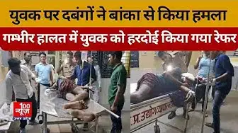 Video thumbnail for युवक पर दबंगों ने बांका से हमला किया, हरदोई रेफर । @100Newsup